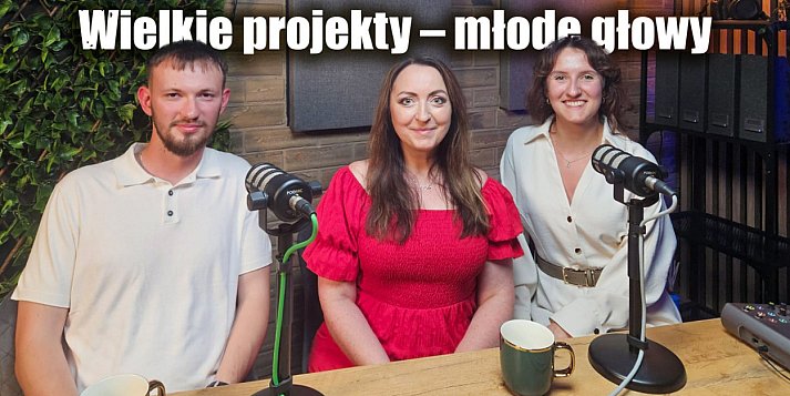 Wielkie projekty – młode głowy. Inżynieria z misją, pasją i przyszłością [PODCAST]
